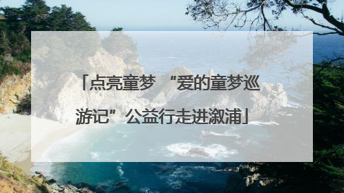 点亮童梦 “爱的童梦巡游记”公益行走进溆浦