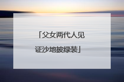 父女两代人见证沙地披绿装