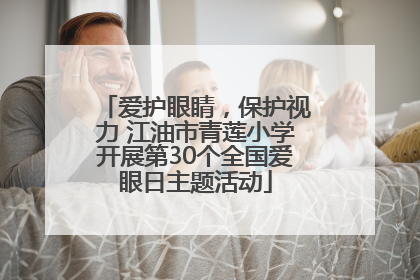 爱护眼睛，保护视力 江油市青莲小学开展第30个全国爱眼日主题活动