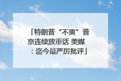 特朗普“不爽”普京连续放重话 美媒：迄今最严厉批评