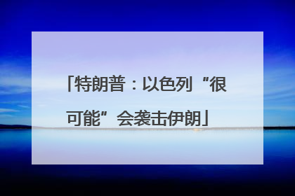特朗普：以色列“很可能”会袭击伊朗
