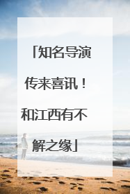 知名导演传来喜讯！和江西有不解之缘