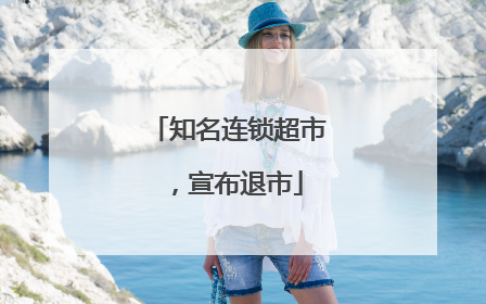 知名连锁超市，宣布退市