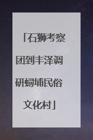 石狮考察团到丰泽调研蟳埔民俗文化村