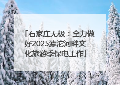 石家庄无极：全力做好2025滹沱河畔文化旅游季保电工作