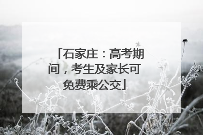 石家庄：高考期间，考生及家长可免费乘公交