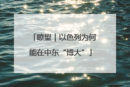 瞭望｜以色列为何能在中东“博大”