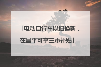 电动自行车以旧换新，在昌平可享三重补贴