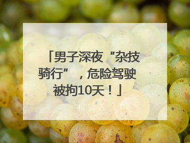 男子深夜“杂技骑行”，危险驾驶被拘10天！