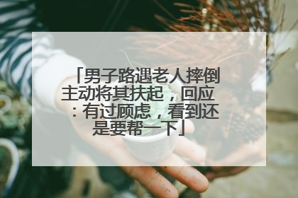 男子路遇老人摔倒主动将其扶起，回应：有过顾虑，看到还是要帮一下