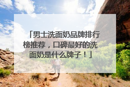 男士洗面奶品牌排行榜推荐，口碑最好的洗面奶是什么牌子！
