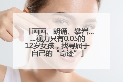 画画、朗诵、攀岩……视力只有0.05的12岁女孩，找寻属于自己的“奇迹”