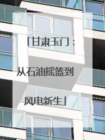 甘肃玉门：从石油摇篮到风电新生