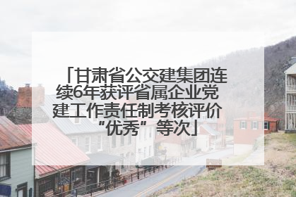 甘肃省公交建集团连续6年获评省属企业党建工作责任制考核评价“优秀”等次
