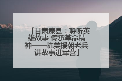 甘肃康县：聆听英雄故事 传承革命精神——抗美援朝老兵讲故事进军营