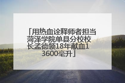用热血诠释师者担当 菏泽学院单县分校校长孟德领18年献血13600毫升