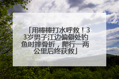 用棒棒打水呼救！33岁男子江边偏僻处钓鱼时摔骨折，爬行一两公里后终获救