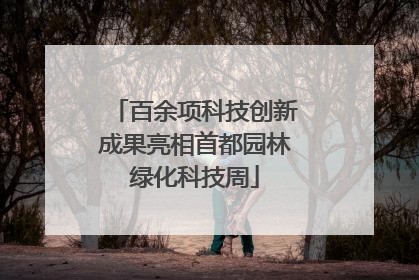 百余项科技创新成果亮相首都园林绿化科技周