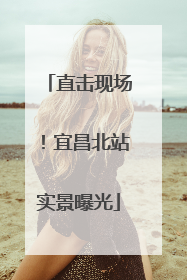 直击现场！宜昌北站实景曝光