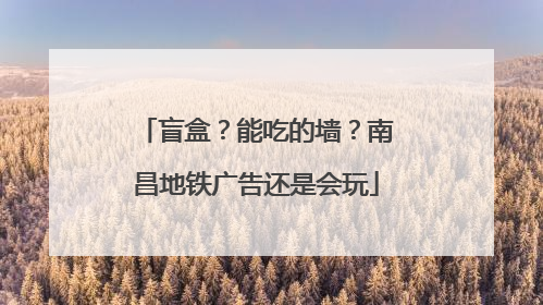 盲盒？能吃的墙？南昌地铁广告还是会玩