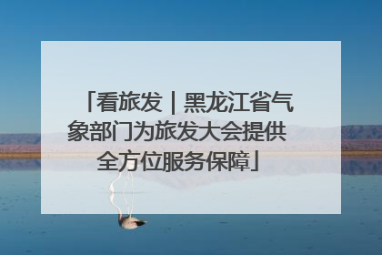 看旅发｜黑龙江省气象部门为旅发大会提供全方位服务保障
