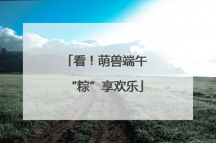 看！萌兽端午“粽”享欢乐