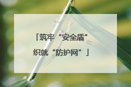 筑牢“安全盾” 织就“防护网”