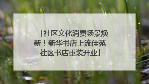社区文化消费场景焕新！新华书店上流佳苑社区书店重装开业