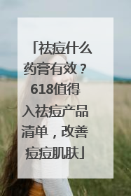 祛痘什么药膏有效？618值得入祛痘产品清单，改善痘痘肌肤