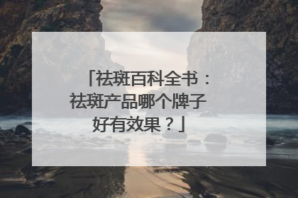 祛斑百科全书：祛斑产品哪个牌子好有效果？