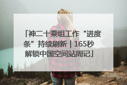 神二十乘组工作“进度条”持续刷新｜165秒解锁中国空间站周记