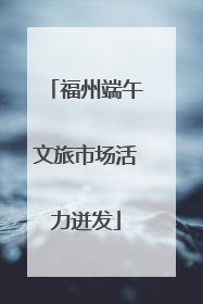 福州端午文旅市场活力迸发