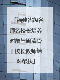 福建省级名师名校长培养对象与闽清骨干校长教师结对帮扶