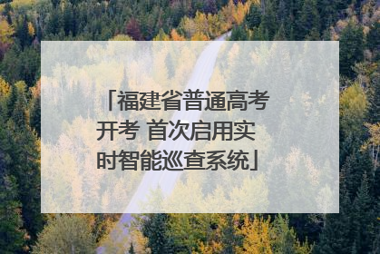福建省普通高考开考 首次启用实时智能巡查系统