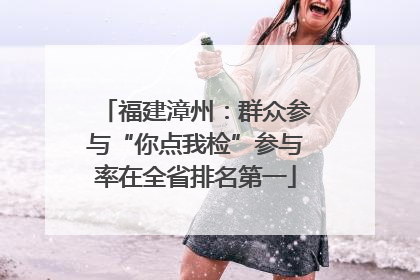 福建漳州：群众参与“你点我检”参与率在全省排名第一