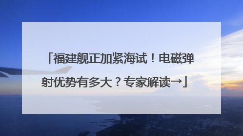 福建舰正加紧海试！电磁弹射优势有多大？专家解读→