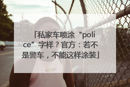 私家车喷涂“police”字样？官方：若不是警车，不能这样涂装