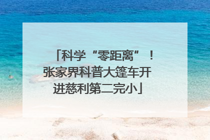 科学“零距离”！张家界科普大篷车开进慈利第二完小
