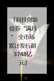 科技创新债券“满月” 全市场累计发行超3748亿元
