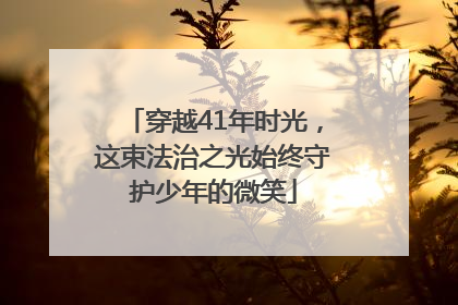 穿越41年时光，这束法治之光始终守护少年的微笑