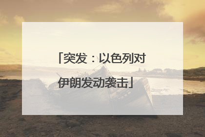 突发：以色列对伊朗发动袭击