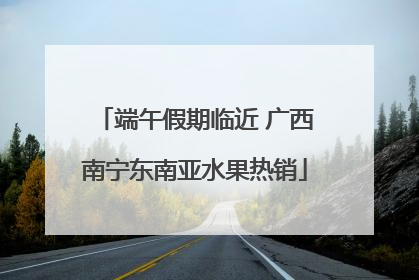 端午假期临近 广西南宁东南亚水果热销