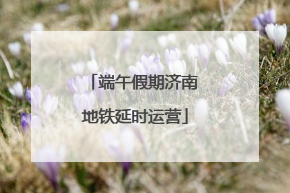 端午假期济南地铁延时运营