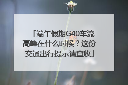 端午假期G40车流高峰在什么时候？这份交通出行提示请查收