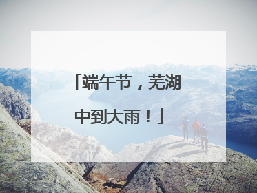 端午节，芜湖中到大雨！