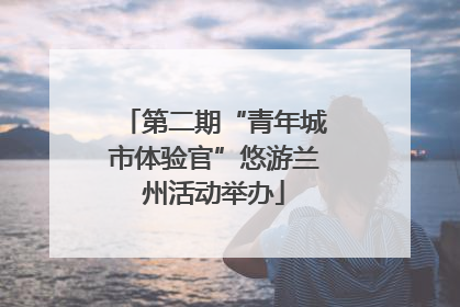 第二期“青年城市体验官”悠游兰州活动举办