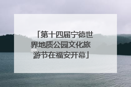 第十四届宁德世界地质公园文化旅游节在福安开幕