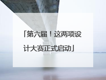 第六届！这两项设计大赛正式启动