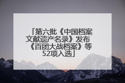 第六批《中国档案文献遗产名录》发布《百团大战档案》等52项入选