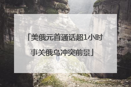 美俄元首通话超1小时 事关俄乌冲突前景